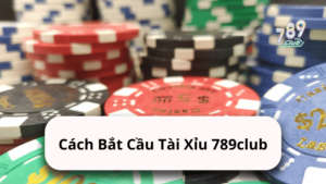 Cách Bắt Cầu Tài Xỉu 789club