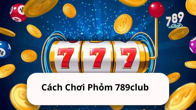 Cách Chơi Phỏm 789club