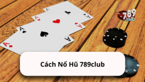 Cách Nổ Hũ 789club