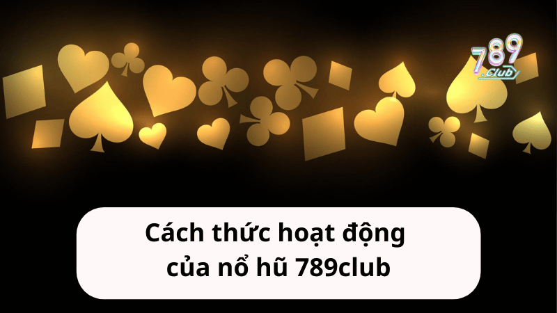 Cách thức hoạt động của nổ hũ 789club