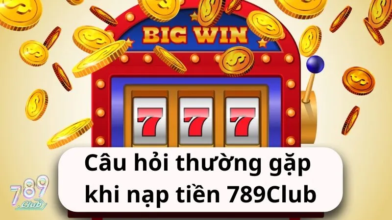 Câu hỏi thường gặp khi nạp tiền 789Club