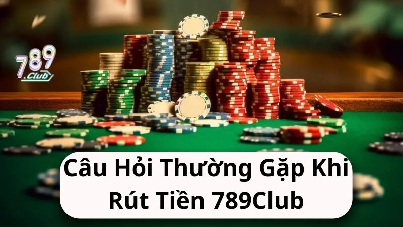 Câu hỏi thường gặp khi rút tiền 789club