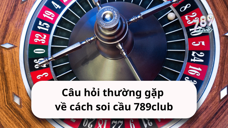 Câu hỏi thường gặp về cách soi cầu 789club