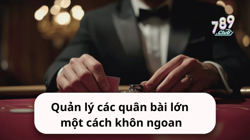 Quản lý các quân bài lớn một cách khôn ngoan